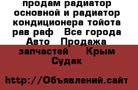 продам радиатор основной и радиатор кондиционера тойота рав раф - Все города Авто » Продажа запчастей   . Крым,Судак